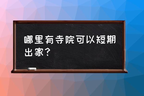 短期出家需要什么条件 哪里有寺院可以短期出家？