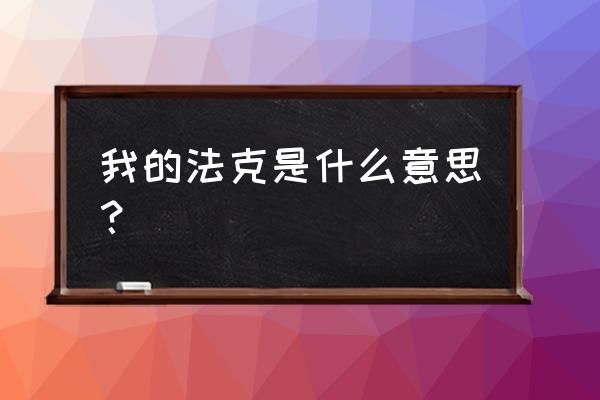 我得法克是什么意思 我的法克是什么意思？