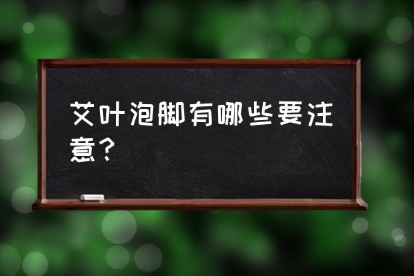 艾叶泡脚有3个禁忌 艾叶泡脚有哪些要注意？