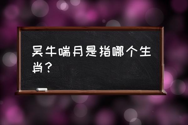 吴牛喘月解什么生肖 吴牛喘月是指哪个生肖？