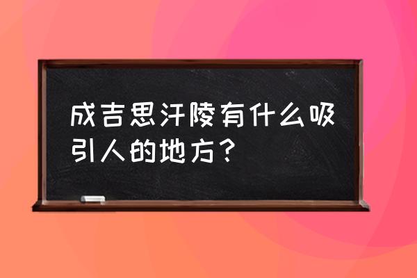 成吉思汗陵旅游区内部优势 成吉思汗陵有什么吸引人的地方？