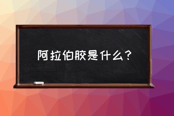 阿拉伯胶是什么东西 阿拉伯胶是什么？