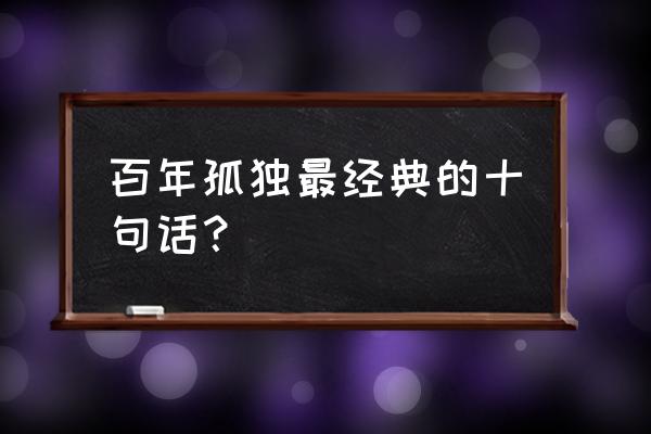 百年孤独最好的一句话 百年孤独最经典的十句话？