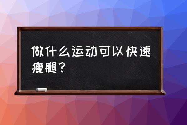 瘦腿的运动方法 做什么运动可以快速瘦腿？