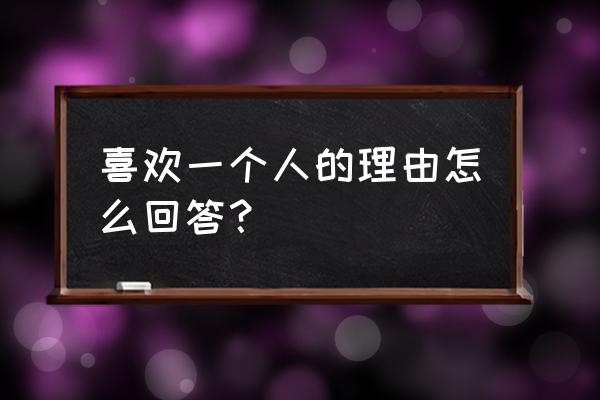 喜欢一个人理由 怎么回答 喜欢一个人的理由怎么回答？