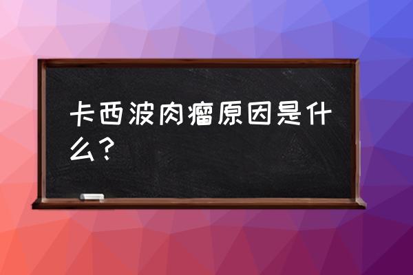 卡波氏肉瘤原因 卡西波肉瘤原因是什么？