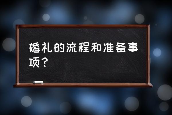 结婚准备流程 婚礼的流程和准备事项？