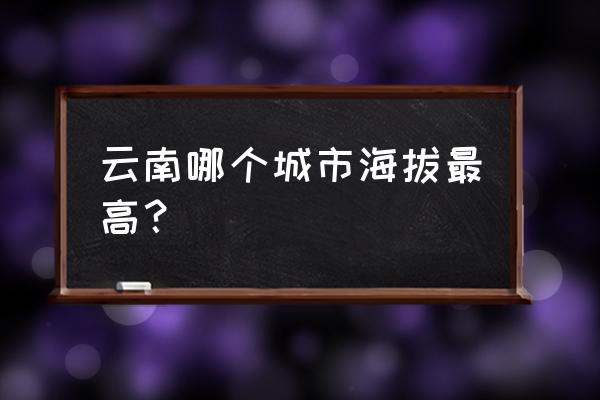 德钦海拔市区 云南哪个城市海拔最高？