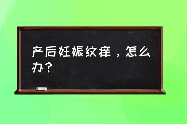 十年的妊娠纹痒 产后妊娠纹痒，怎么办？