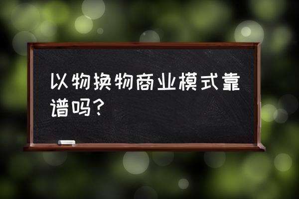 以物换物的好处 以物换物商业模式靠谱吗？