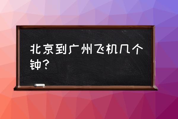 北京到广州飞机 北京到广州飞机几个钟？