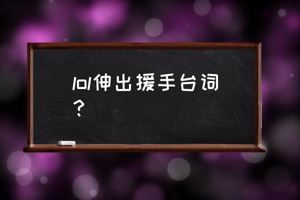 我将带头冲锋 完整的话 lol伸出援手台词？