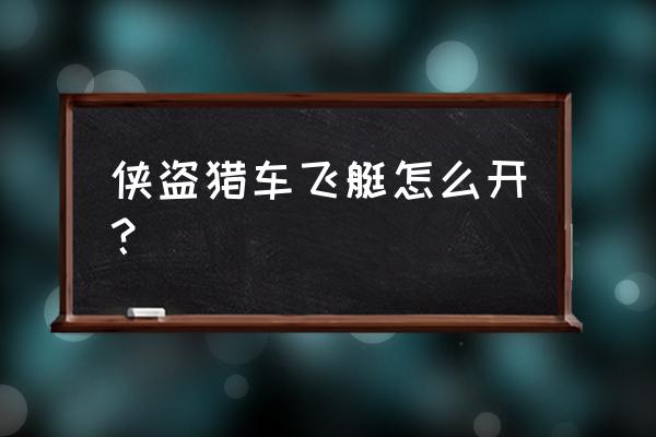 gta5飞艇怎么开 侠盗猎车飞艇怎么开？