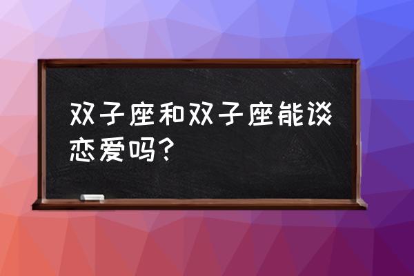 双子座与双子座的爱情 双子座和双子座能谈恋爱吗？