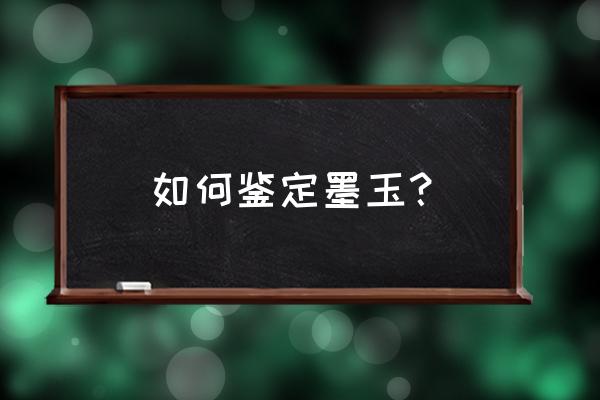 怎样鉴别墨玉鉴定 如何鉴定墨玉？