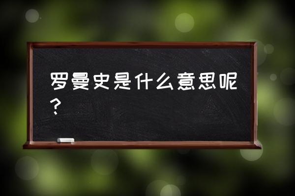 罗曼史 汉语释义 罗曼史是什么意思呢？