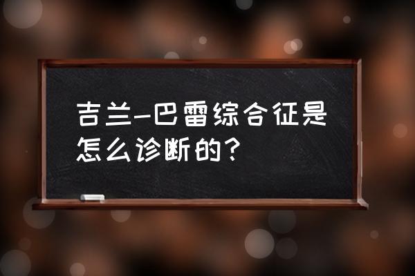 吉兰巴雷综合征指南 吉兰-巴雷综合征是怎么诊断的？