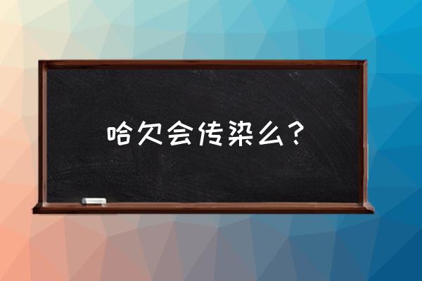 打哈欠会传染吗蚂蚁 哈欠会传染么？