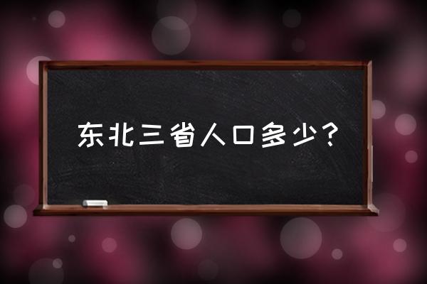 东北三省人口分别是多少 东北三省人口多少？