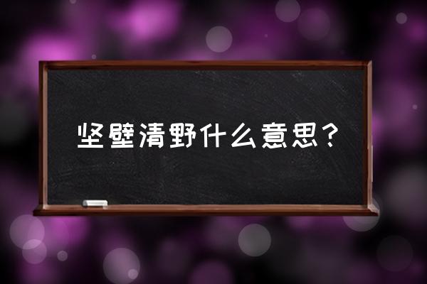 坚壁清野现代意思 坚壁清野什么意思？