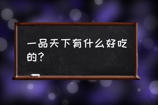 成都一品天下吃的 一品天下有什么好吃的？