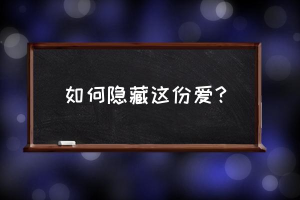 如何隐藏这份爱 如何隐藏这份爱？