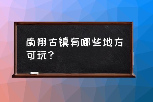 南翔古镇有哪些景点 南翔古镇有哪些地方可玩？