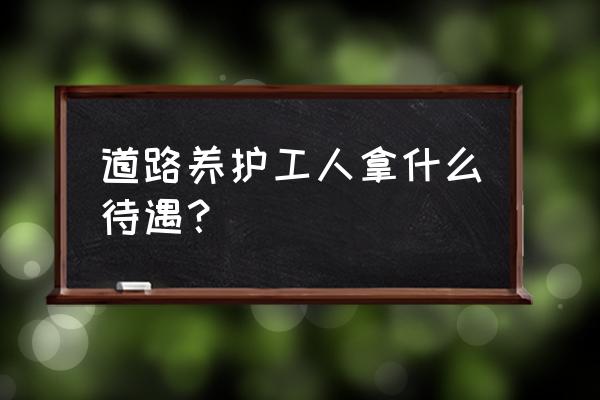 道路养护工 道路养护工人拿什么待遇？