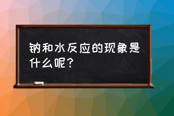 钠与水反应的现象和结论 钠和水反应的现象是什么呢？