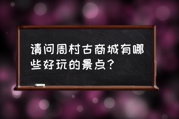 周村古商城的美景有哪些 请问周村古商城有哪些好玩的景点？