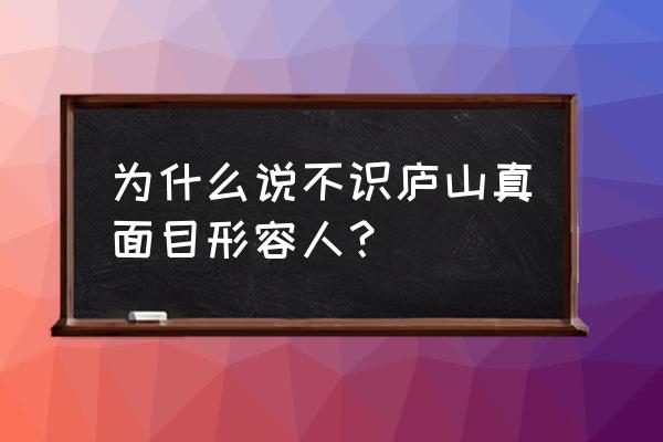 举例说明不识庐山真面目 为什么说不识庐山真面目形容人？