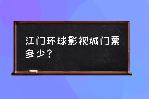 赤坎影视城开放了吗 江门环球影视城门票多少？