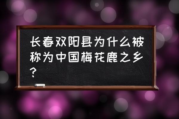 中国梅花鹿之乡第一乡 长春双阳县为什么被称为中国梅花鹿之乡？