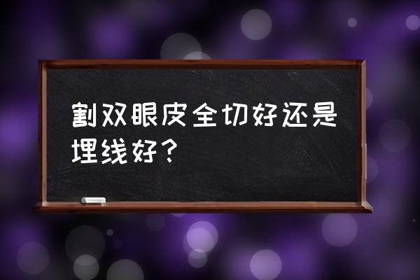 埋线和全切双眼皮的区别 割双眼皮全切好还是埋线好？