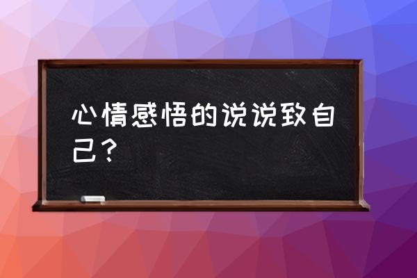 心情日志 致自己 心情感悟的说说致自己？