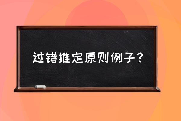 过错推定原则适用情形 过错推定原则例子？