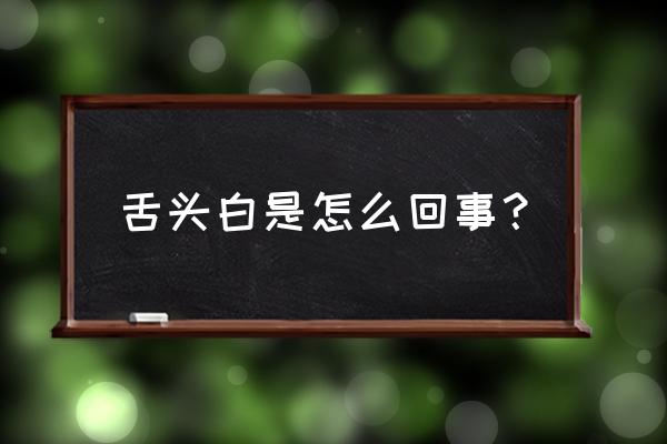 舌苔发白是怎么回事儿 舌头白是怎么回事？