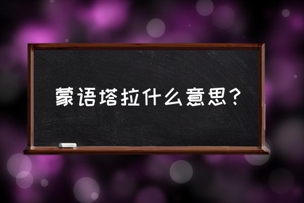 巴彦塔拉景区 蒙语塔拉什么意思？