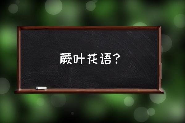 波斯顿蕨花语 蕨叶花语？