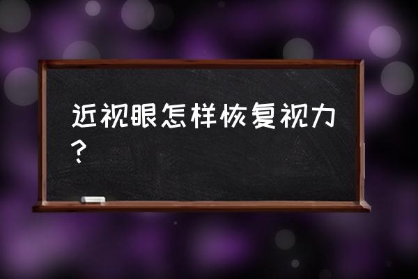 怎样让近视眼恢复视力 近视眼怎样恢复视力？