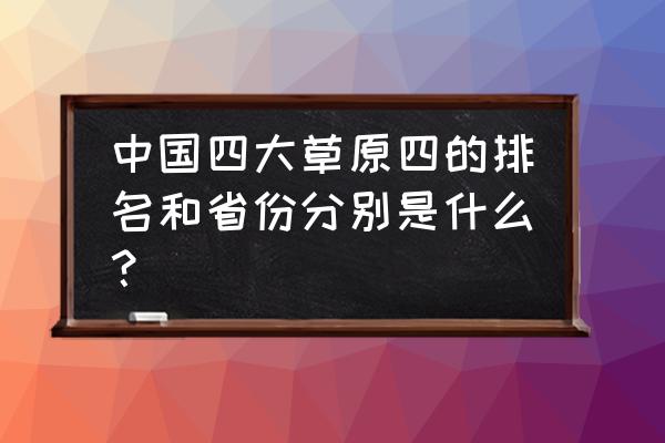 中国四大草原哪四个 中国四大草原四的排名和省份分别是什么？