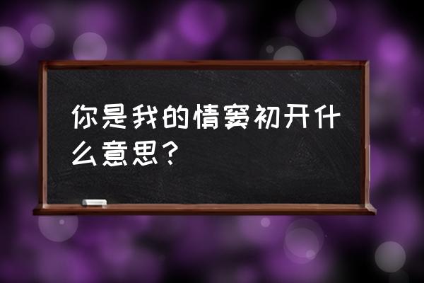 情窦初开什么意思怎么回复 你是我的情窦初开什么意思？