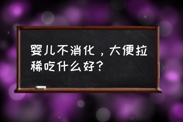 宝宝拉肚子吃什么好消化 婴儿不消化，大便拉稀吃什么好？