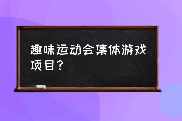 集体活动游戏项目 趣味运动会集体游戏项目？