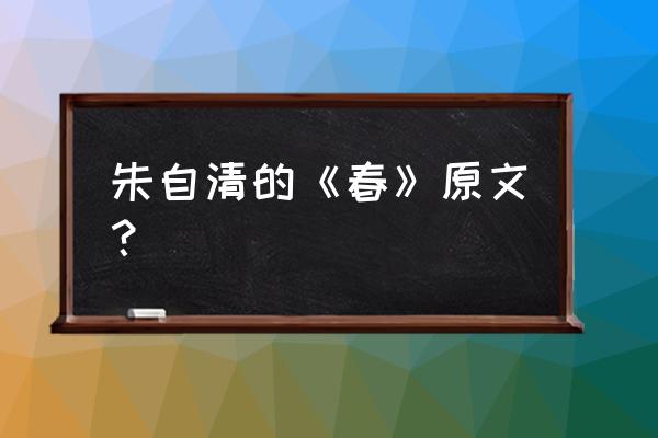 朱自清的春原文 朱自清的《春》原文？