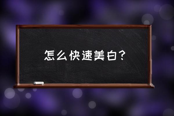 如何短期内快速美白 怎么快速美白？