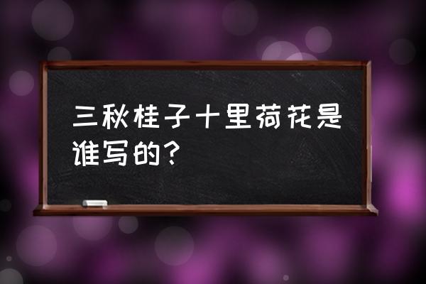 三秋桂子十里荷花出自于哪 三秋桂子十里荷花是谁写的？