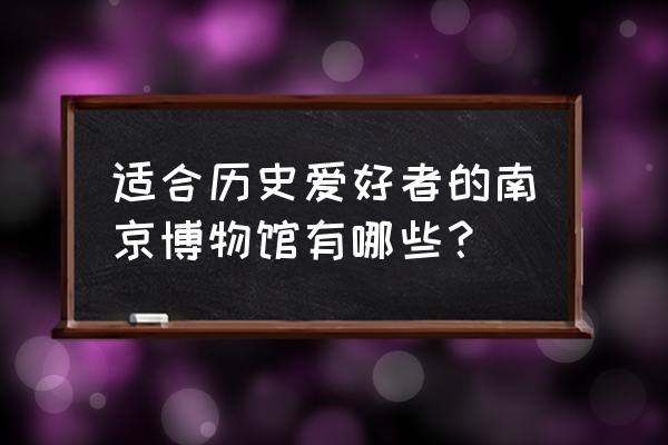 南京古生物博物馆地址 适合历史爱好者的南京博物馆有哪些？