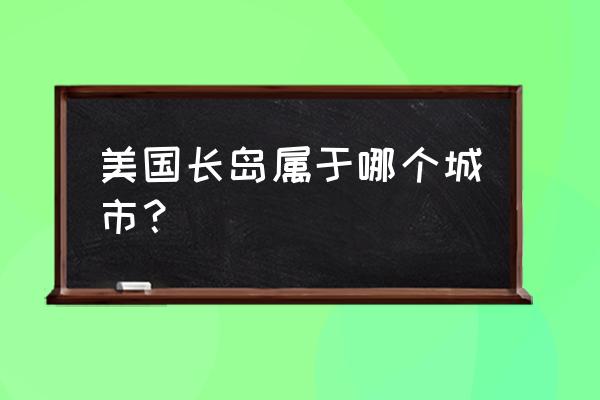 美国长岛地理位置 美国长岛属于哪个城市？