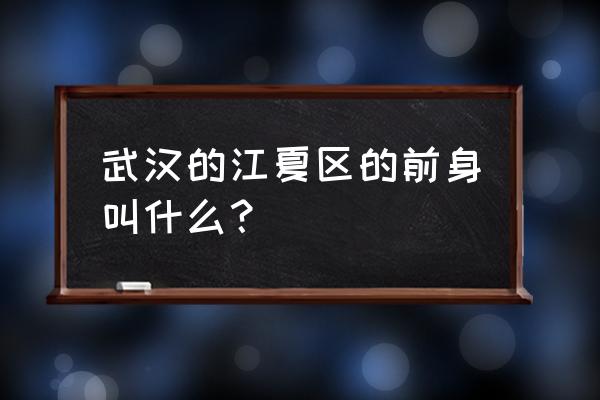 江夏区属于武汉哪个镇 武汉的江夏区的前身叫什么？